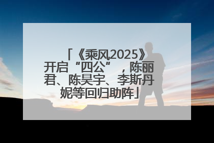 《乘风2025》开启“四公”，陈丽君、陈昊宇、李斯丹妮等回归助阵