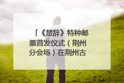 《楚辞》特种邮票首发仪式（荆州分会场）在荆州古城宾阳楼举行
