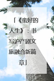 《蛮好的人生》：书写沪产剧文旅融合新篇章