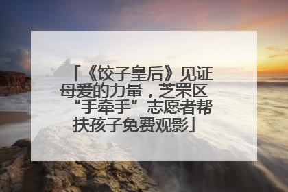 《饺子皇后》见证母爱的力量，芝罘区“手牵手”志愿者帮扶孩子免费观影