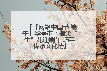 「网络中国节·端午」华亭市：指尖“生”花迎端午 巧手传承文化情