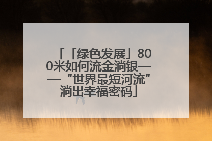 「绿色发展」800米如何流金淌银——“世界最短河流”淌出幸福密码