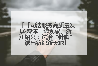 「司法服务高质量发展·媒体一线观察」浙江绍兴：法治“针脚”绣出纺织新天地