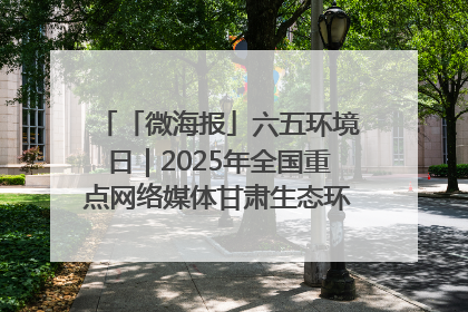 「微海报」六五环境日｜2025年全国重点网络媒体甘肃生态环保行走进兰州新区