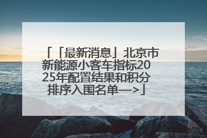 「最新消息」北京市新能源小客车指标2025年配置结果和积分排序入围名单—>