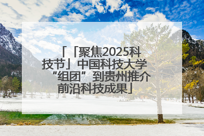 「聚焦2025科技节」中国科技大学“组团”到贵州推介前沿科技成果