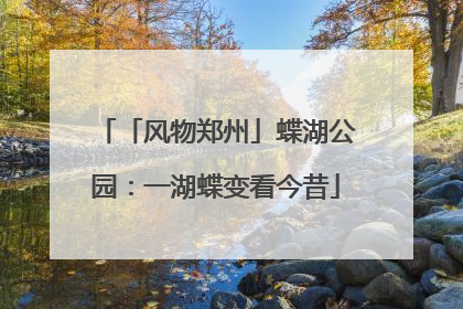 「风物郑州」蝶湖公园：一湖蝶变看今昔