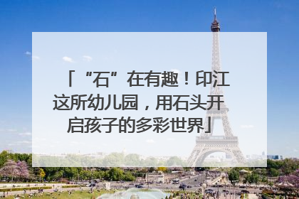 “石”在有趣！印江这所幼儿园，用石头开启孩子的多彩世界