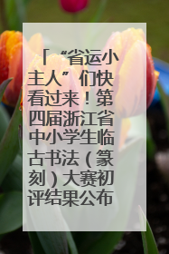 “省运小主人”们快看过来！第四届浙江省中小学生临古书法（篆刻）大赛初评结果公布