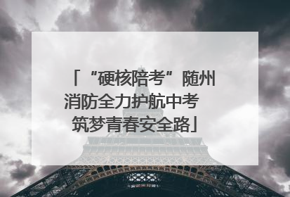 “硬核陪考”随州消防全力护航中考 筑梦青春安全路