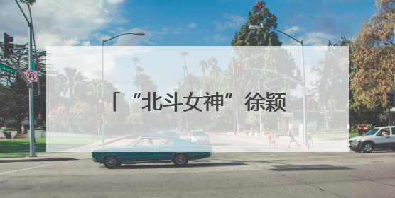 “北斗女神”徐颖回家！今天将在四川眉山主讲卫星导航