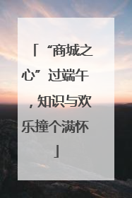 “商城之心”过端午，知识与欢乐撞个满怀