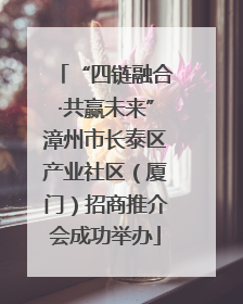 “四链融合·共赢未来”漳州市长泰区产业社区（厦门）招商推介会成功举办
