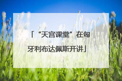 “天宫课堂”在匈牙利布达佩斯开讲
