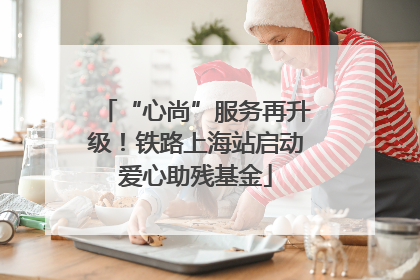 “心尚”服务再升级！铁路上海站启动爱心助残基金