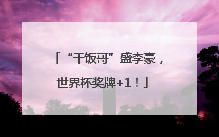 “干饭哥”盛李豪，世界杯奖牌+1！