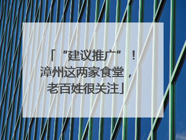 “建议推广”！漳州这两家食堂，老百姓很关注