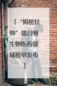 “揭榜挂帅”擂台赛生物医药领域榜单发布