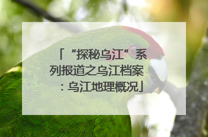 “探秘乌江”系列报道之乌江档案：乌江地理概况