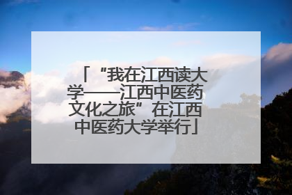 “我在江西读大学——江西中医药文化之旅”在江西中医药大学举行