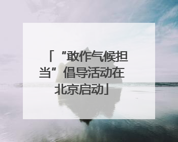 “敢作气候担当”倡导活动在北京启动
