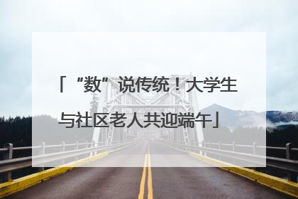 “数”说传统！大学生与社区老人共迎端午
