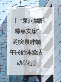 “泉润端阳 粽享安康” 趵突泉畔端午民俗体验活动举行