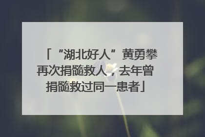 “湖北好人”黄勇攀再次捐髓救人，去年曾捐髓救过同一患者