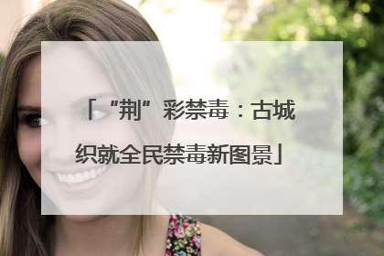 “荆”彩禁毒：古城织就全民禁毒新图景