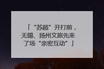 “苏超”开打前，无锡、扬州文旅先来了场“亲密互动”