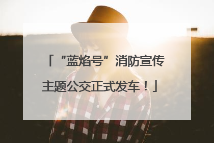 “蓝焰号”消防宣传主题公交正式发车！