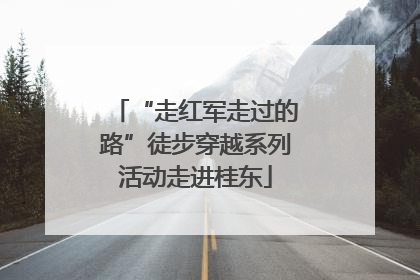 “走红军走过的路”徒步穿越系列活动走进桂东