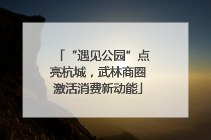 “遇见公园”点亮杭城，武林商圈激活消费新动能