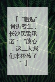 “邂逅”骨折考生，长沙民警承诺：“放心，这三天我们来帮孩子”