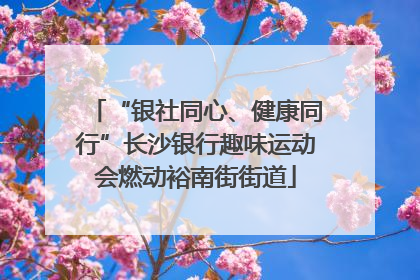 “银社同心、健康同行”长沙银行趣味运动会燃动裕南街街道
