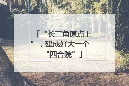 “长三角原点上”，建成好大一个“四合院”