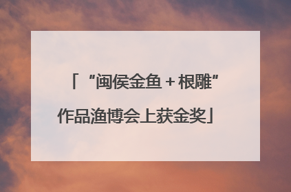 “闽侯金鱼＋根雕”作品渔博会上获金奖