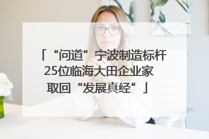 “问道”宁波制造标杆 25位临海大田企业家取回“发展真经”