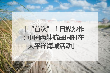 “首次”！日媒炒作：中国两艘航母同时在太平洋海域活动