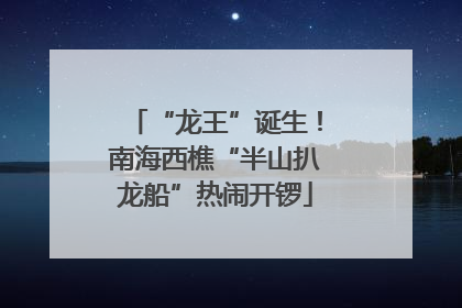 “龙王”诞生！南海西樵“半山扒龙船”热闹开锣