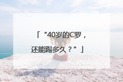 “40岁的C罗，还能踢多久？”