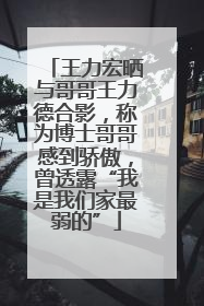 王力宏晒与哥哥王力德合影，称为博士哥哥感到骄傲，曾透露“我是我们家最弱的”
