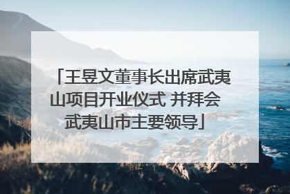 王昱文董事长出席武夷山项目开业仪式 并拜会武夷山市主要领导