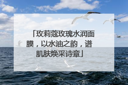 玫莉蔻玫瑰水润面膜，以水油之韵，谱肌肤焕采诗章