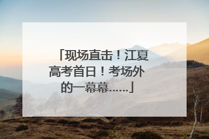 现场直击！江夏高考首日！考场外的一幕幕……