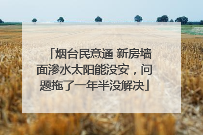烟台民意通 新房墙面渗水太阳能没安，问题拖了一年半没解决