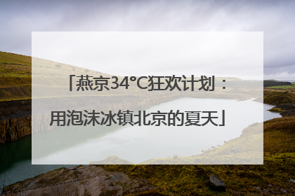 燕京34°C狂欢计划：用泡沫冰镇北京的夏天