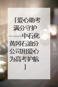 爱心助考 满分守护——中石化黄冈石油分公司用爱心为高考护航