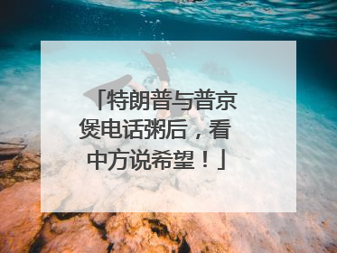 特朗普与普京煲电话粥后，看中方说希望！