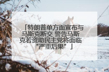 特朗普单方面宣布与马斯克断交 警告马斯克若资助民主党将面临“严重后果”